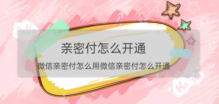 亲密付怎么开通 微信亲密付怎么用微信亲密付怎么开通？